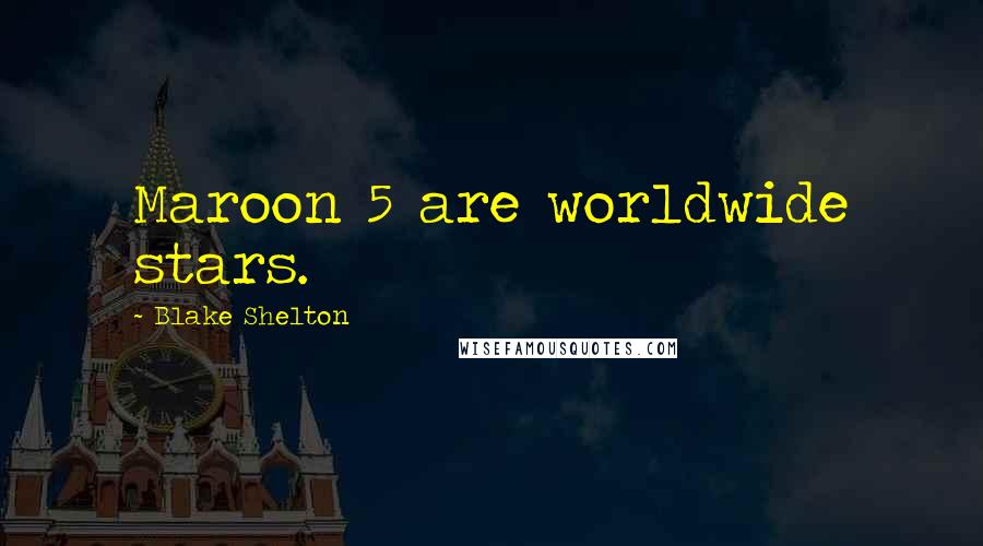 Blake Shelton Quotes: Maroon 5 are worldwide stars.