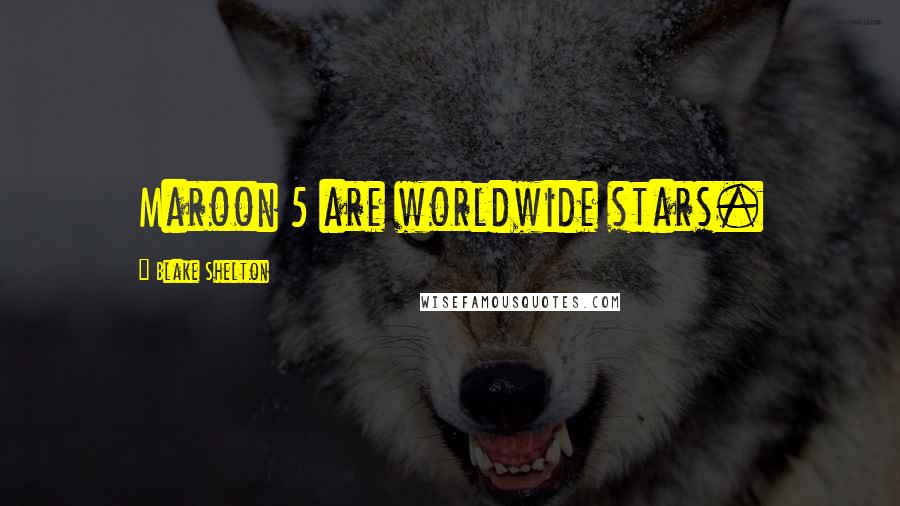 Blake Shelton Quotes: Maroon 5 are worldwide stars.