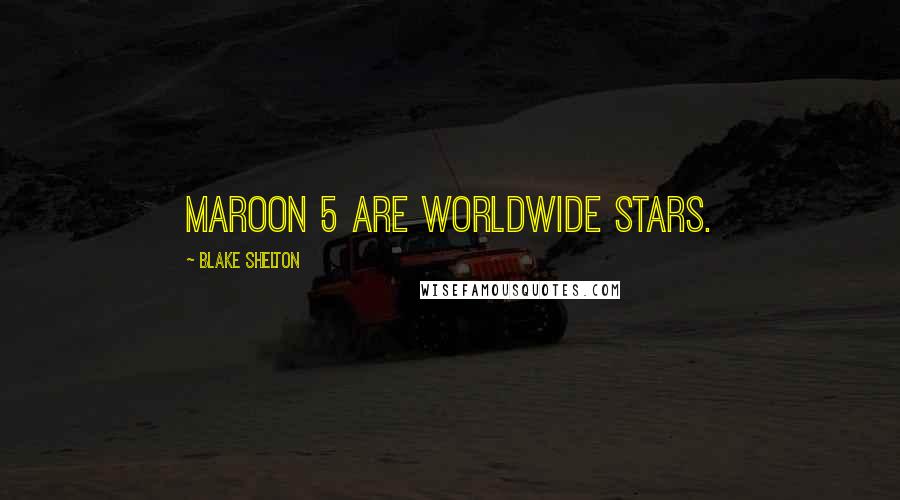 Blake Shelton Quotes: Maroon 5 are worldwide stars.