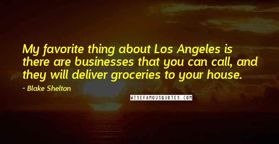 Blake Shelton Quotes: My favorite thing about Los Angeles is there are businesses that you can call, and they will deliver groceries to your house.