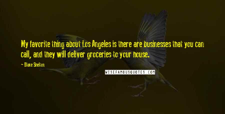 Blake Shelton Quotes: My favorite thing about Los Angeles is there are businesses that you can call, and they will deliver groceries to your house.