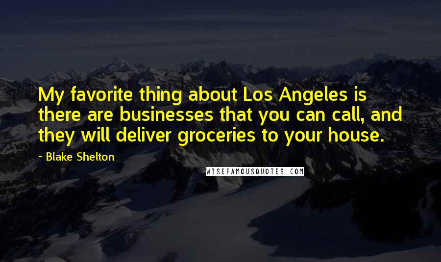Blake Shelton Quotes: My favorite thing about Los Angeles is there are businesses that you can call, and they will deliver groceries to your house.