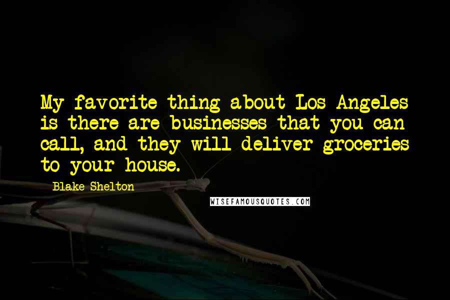 Blake Shelton Quotes: My favorite thing about Los Angeles is there are businesses that you can call, and they will deliver groceries to your house.