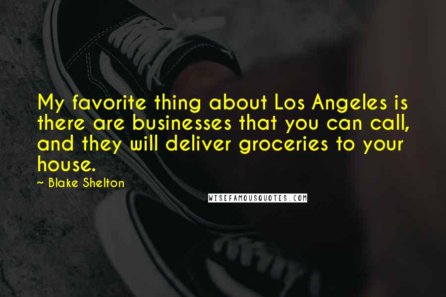 Blake Shelton Quotes: My favorite thing about Los Angeles is there are businesses that you can call, and they will deliver groceries to your house.