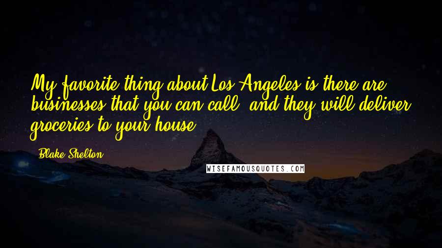 Blake Shelton Quotes: My favorite thing about Los Angeles is there are businesses that you can call, and they will deliver groceries to your house.