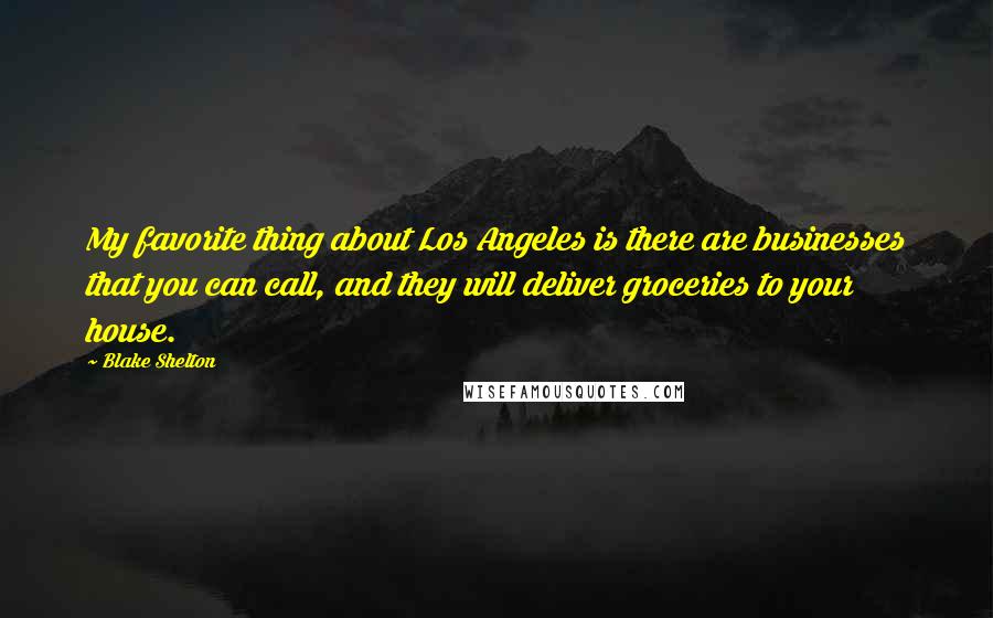 Blake Shelton Quotes: My favorite thing about Los Angeles is there are businesses that you can call, and they will deliver groceries to your house.