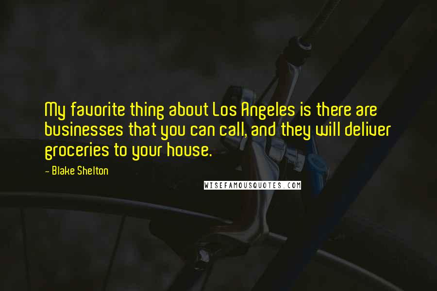 Blake Shelton Quotes: My favorite thing about Los Angeles is there are businesses that you can call, and they will deliver groceries to your house.