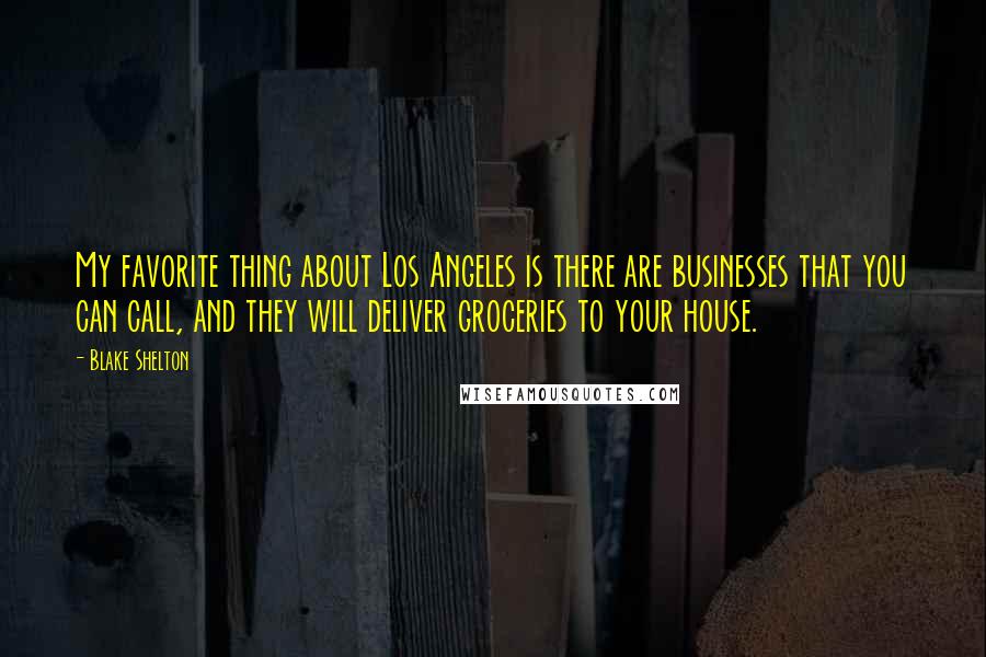 Blake Shelton Quotes: My favorite thing about Los Angeles is there are businesses that you can call, and they will deliver groceries to your house.