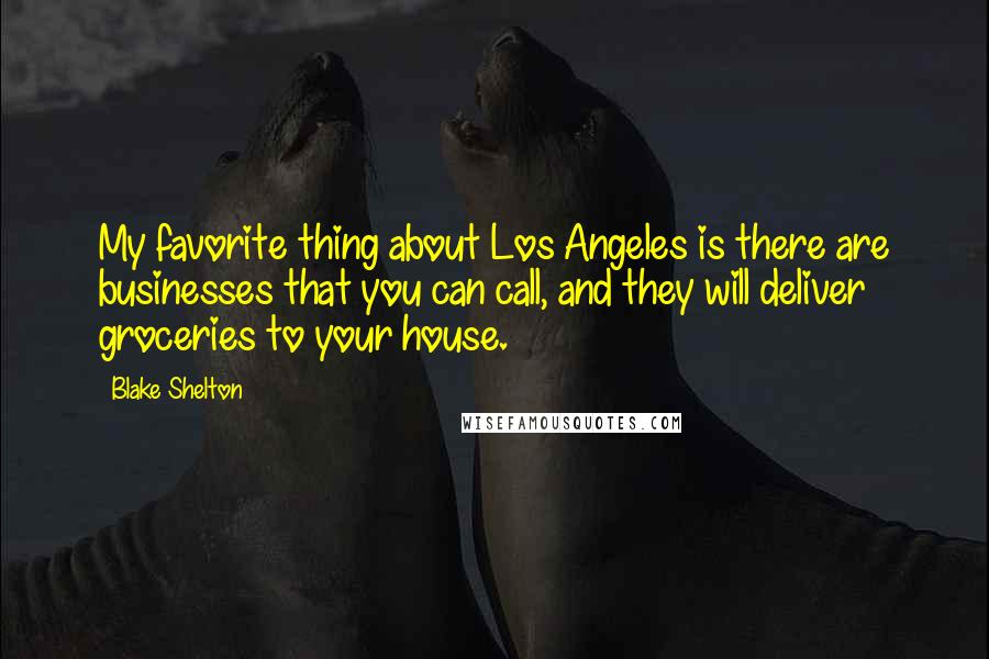 Blake Shelton Quotes: My favorite thing about Los Angeles is there are businesses that you can call, and they will deliver groceries to your house.