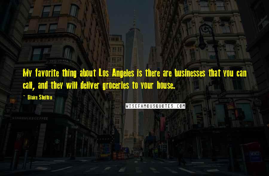 Blake Shelton Quotes: My favorite thing about Los Angeles is there are businesses that you can call, and they will deliver groceries to your house.
