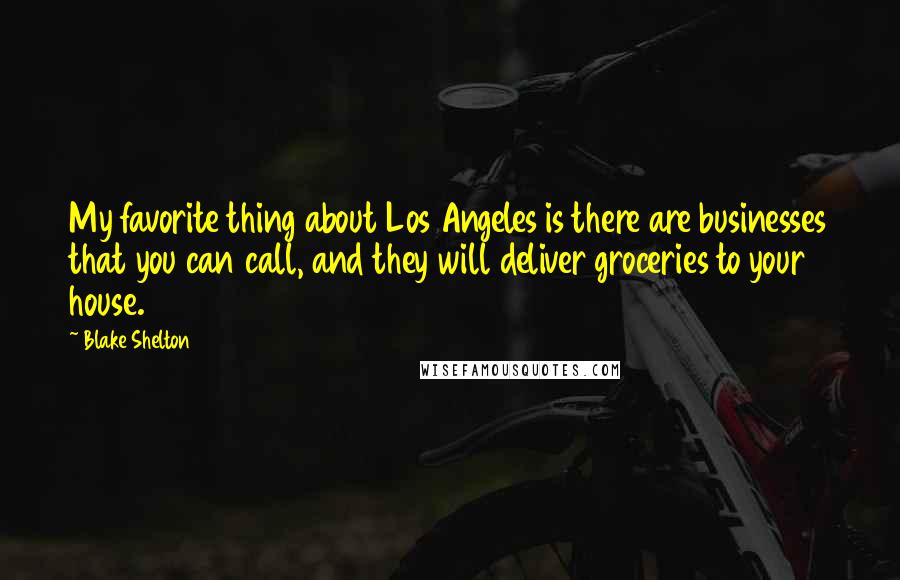 Blake Shelton Quotes: My favorite thing about Los Angeles is there are businesses that you can call, and they will deliver groceries to your house.