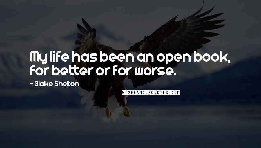 Blake Shelton Quotes: My life has been an open book, for better or for worse.