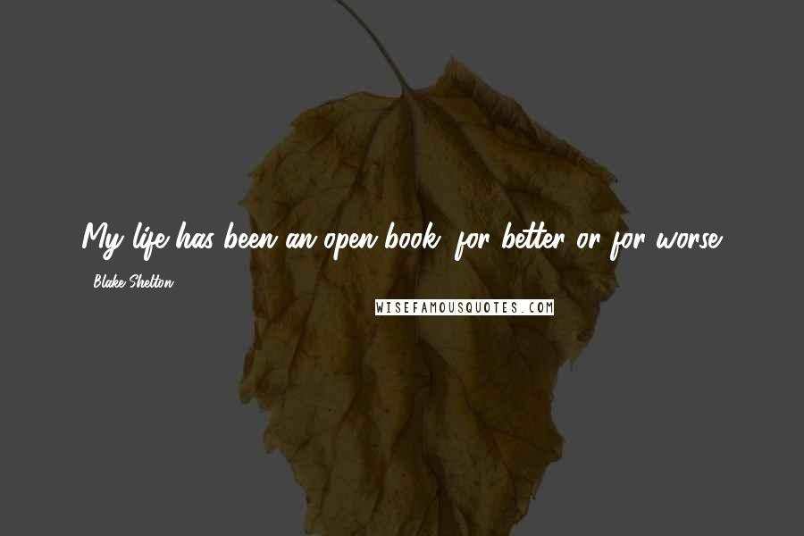 Blake Shelton Quotes: My life has been an open book, for better or for worse.