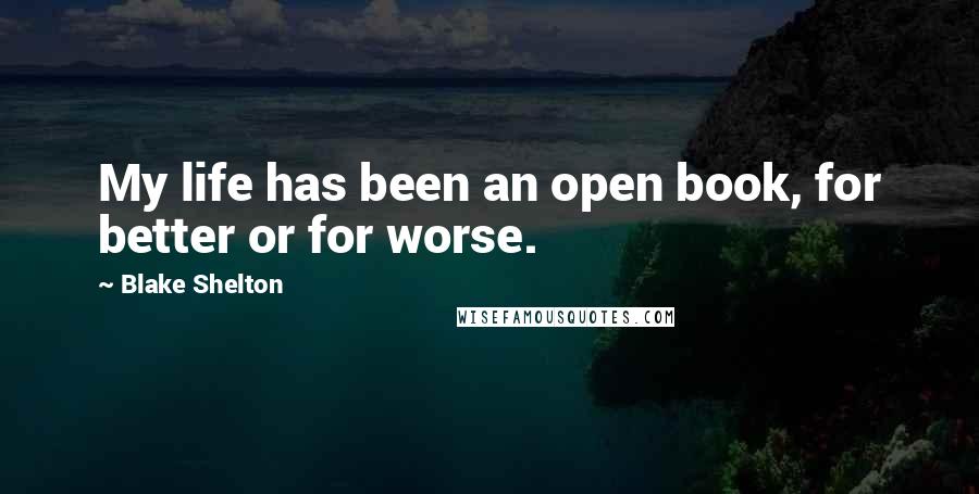 Blake Shelton Quotes: My life has been an open book, for better or for worse.