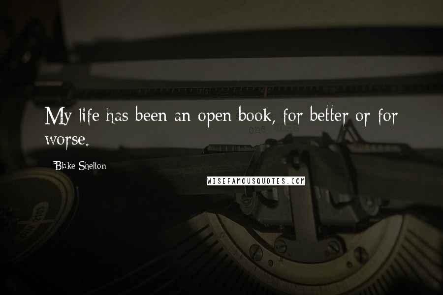 Blake Shelton Quotes: My life has been an open book, for better or for worse.