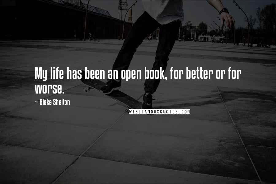 Blake Shelton Quotes: My life has been an open book, for better or for worse.