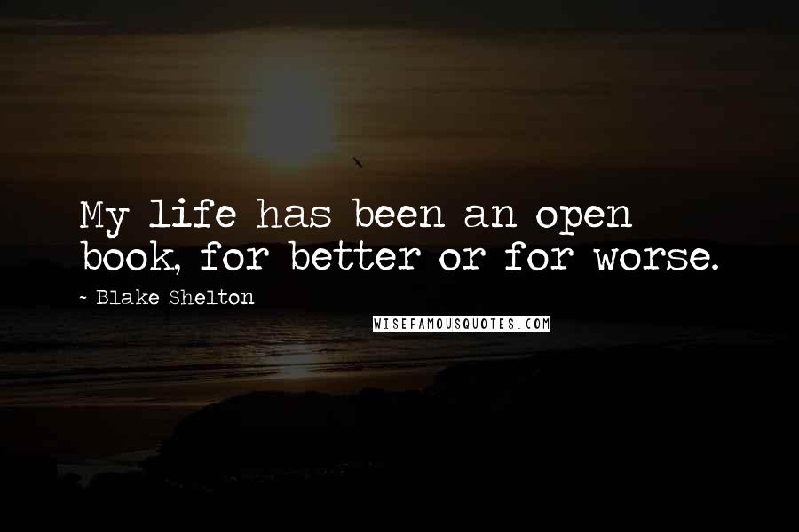 Blake Shelton Quotes: My life has been an open book, for better or for worse.