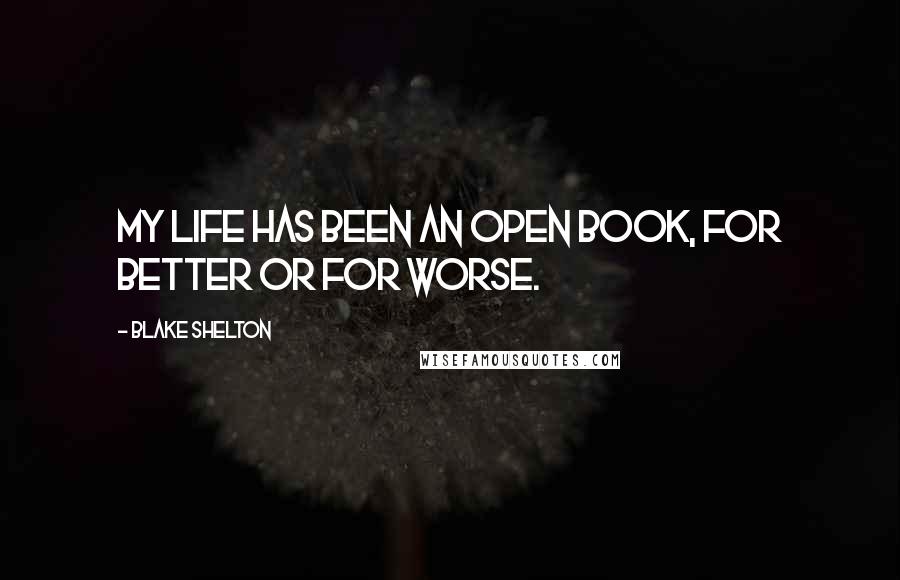 Blake Shelton Quotes: My life has been an open book, for better or for worse.