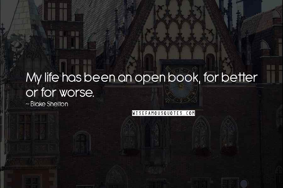 Blake Shelton Quotes: My life has been an open book, for better or for worse.