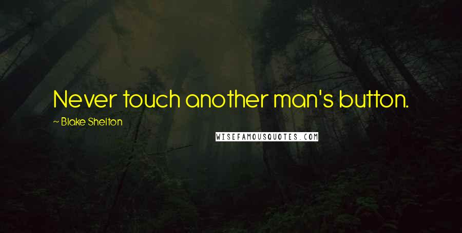 Blake Shelton Quotes: Never touch another man's button.