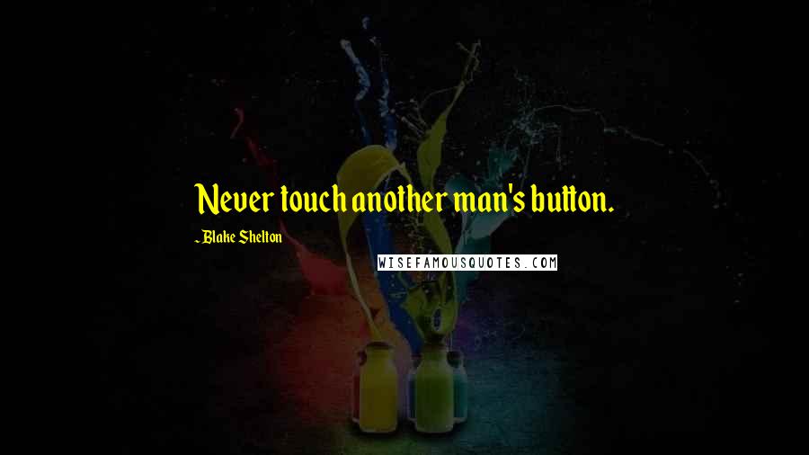 Blake Shelton Quotes: Never touch another man's button.