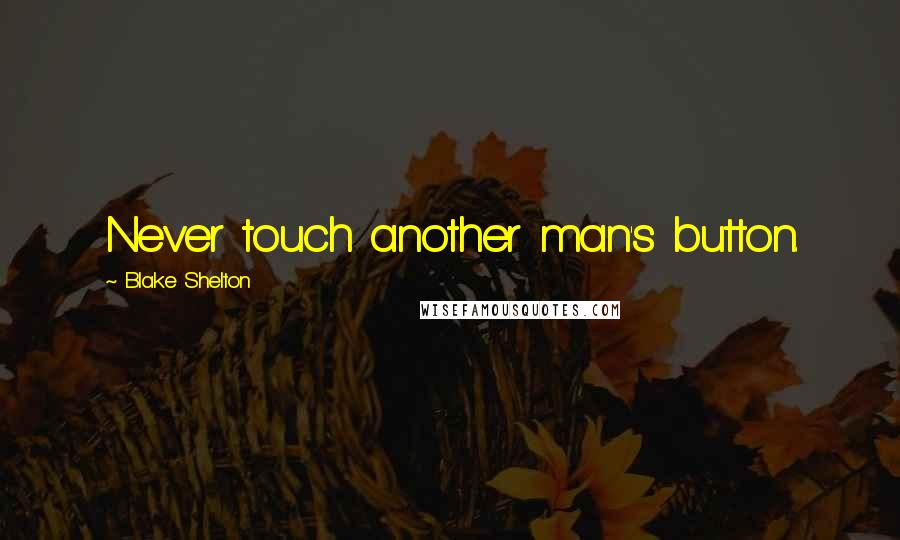 Blake Shelton Quotes: Never touch another man's button.