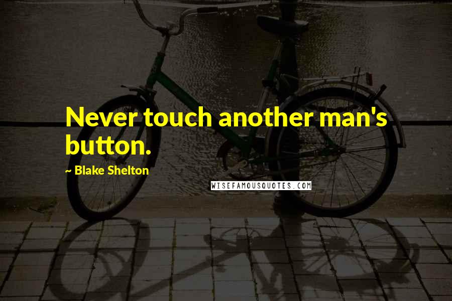 Blake Shelton Quotes: Never touch another man's button.