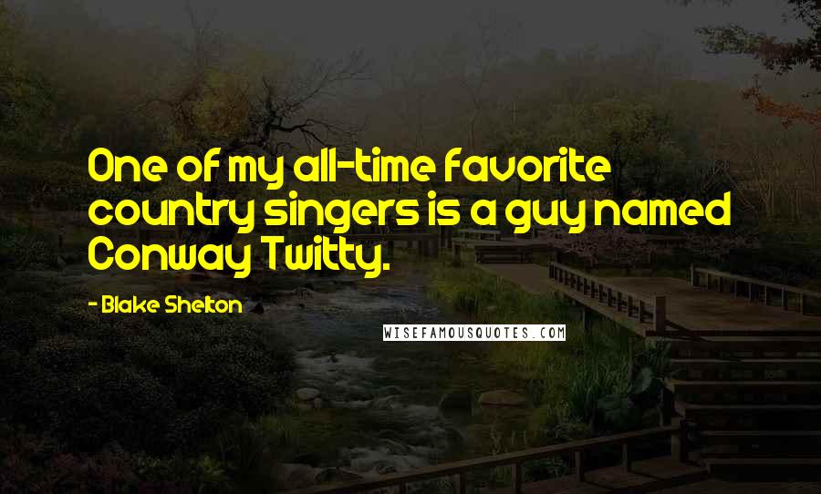 Blake Shelton Quotes: One of my all-time favorite country singers is a guy named Conway Twitty.