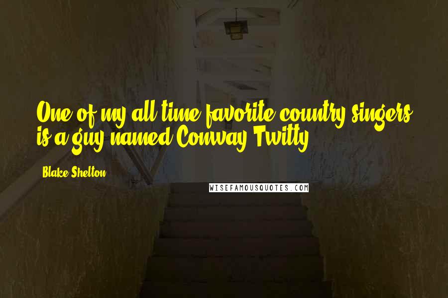 Blake Shelton Quotes: One of my all-time favorite country singers is a guy named Conway Twitty.