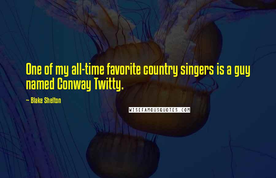 Blake Shelton Quotes: One of my all-time favorite country singers is a guy named Conway Twitty.
