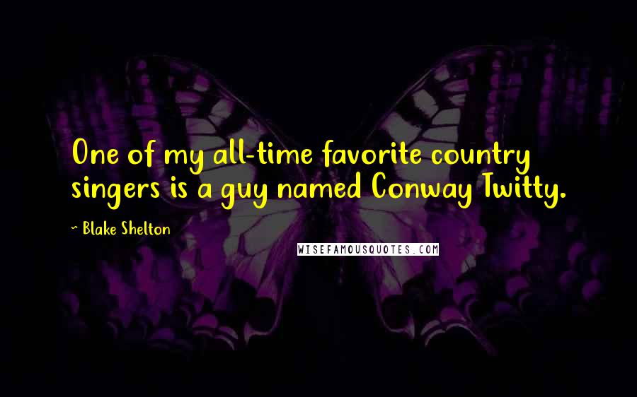 Blake Shelton Quotes: One of my all-time favorite country singers is a guy named Conway Twitty.