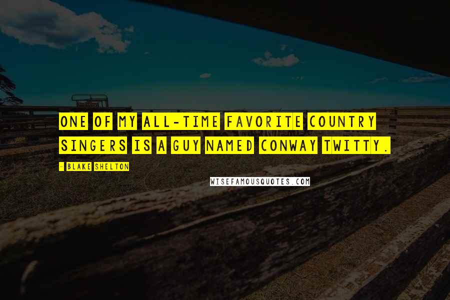 Blake Shelton Quotes: One of my all-time favorite country singers is a guy named Conway Twitty.