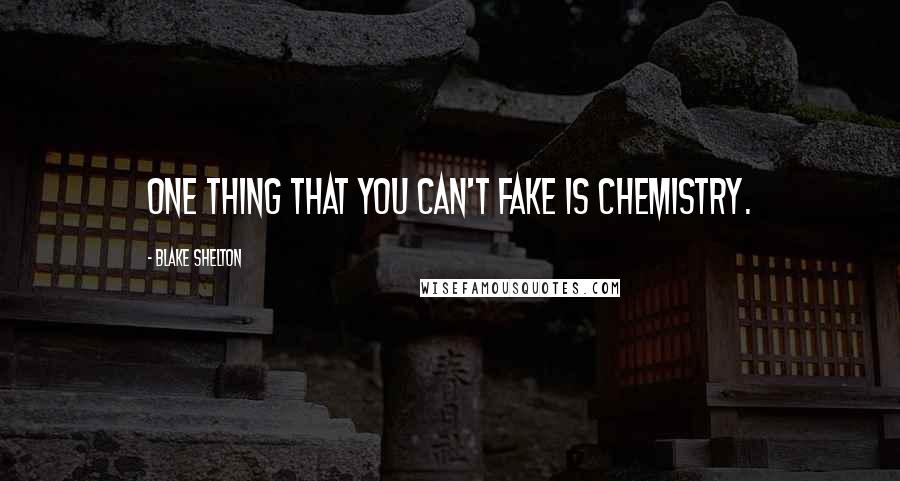 Blake Shelton Quotes: One thing that you can't fake is chemistry.