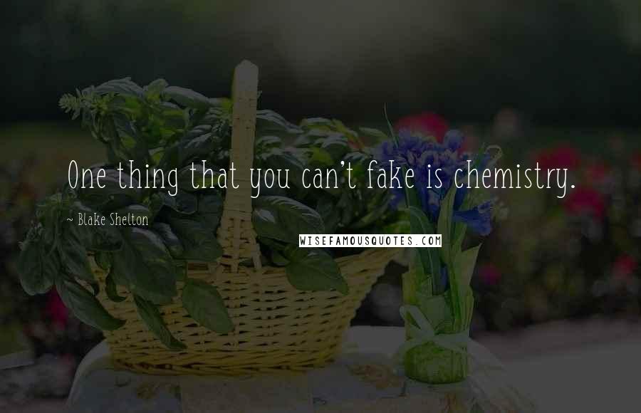 Blake Shelton Quotes: One thing that you can't fake is chemistry.