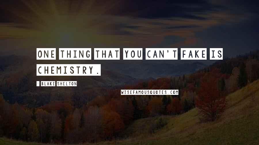 Blake Shelton Quotes: One thing that you can't fake is chemistry.