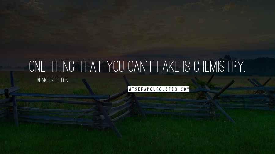 Blake Shelton Quotes: One thing that you can't fake is chemistry.