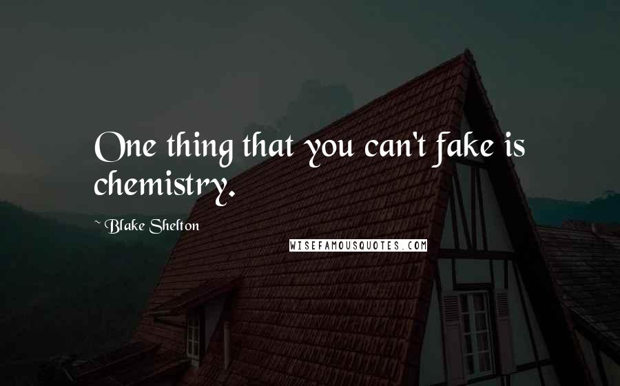 Blake Shelton Quotes: One thing that you can't fake is chemistry.