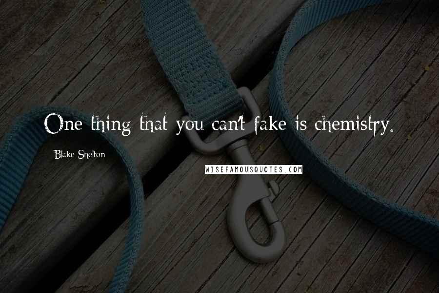 Blake Shelton Quotes: One thing that you can't fake is chemistry.