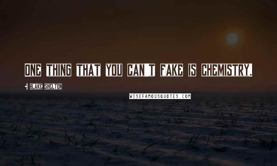 Blake Shelton Quotes: One thing that you can't fake is chemistry.