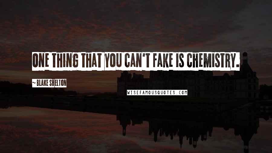 Blake Shelton Quotes: One thing that you can't fake is chemistry.