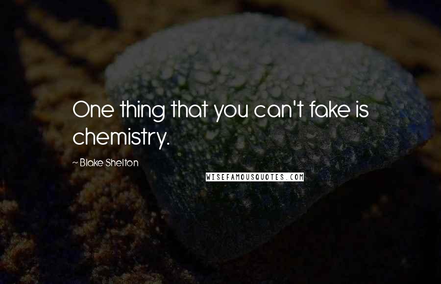 Blake Shelton Quotes: One thing that you can't fake is chemistry.