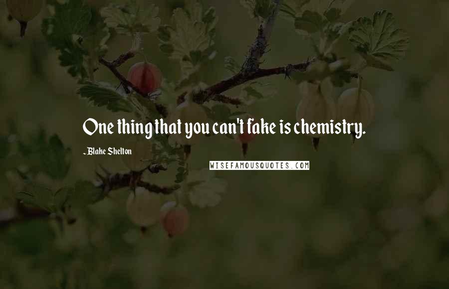 Blake Shelton Quotes: One thing that you can't fake is chemistry.