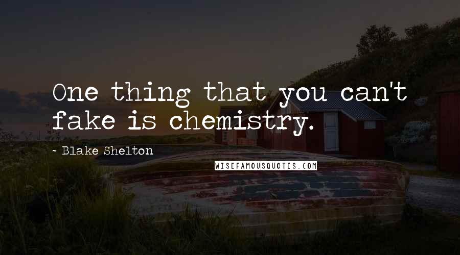 Blake Shelton Quotes: One thing that you can't fake is chemistry.