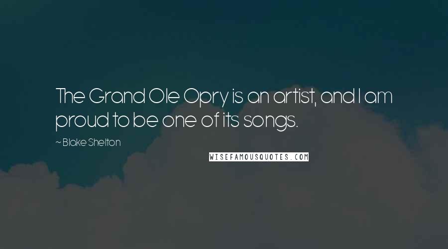 Blake Shelton Quotes: The Grand Ole Opry is an artist, and I am proud to be one of its songs.
