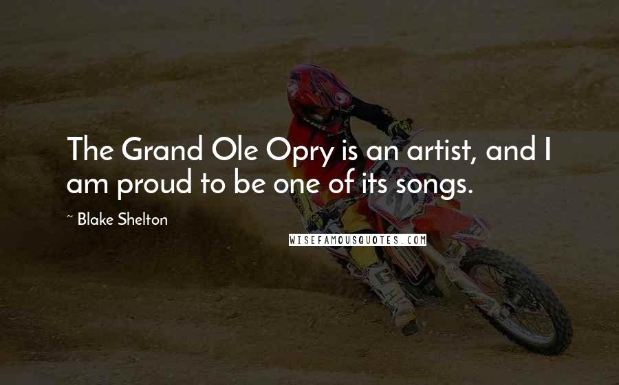 Blake Shelton Quotes: The Grand Ole Opry is an artist, and I am proud to be one of its songs.