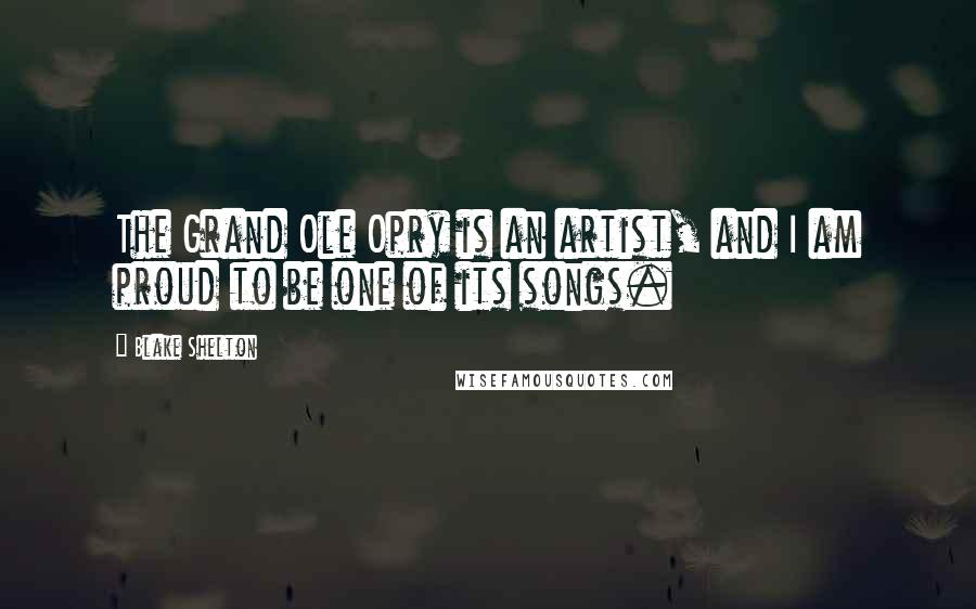 Blake Shelton Quotes: The Grand Ole Opry is an artist, and I am proud to be one of its songs.