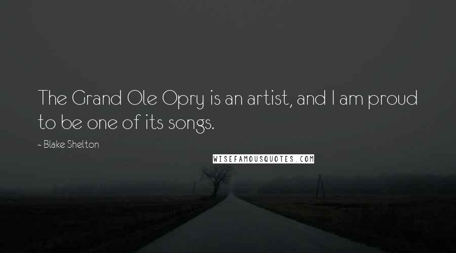 Blake Shelton Quotes: The Grand Ole Opry is an artist, and I am proud to be one of its songs.