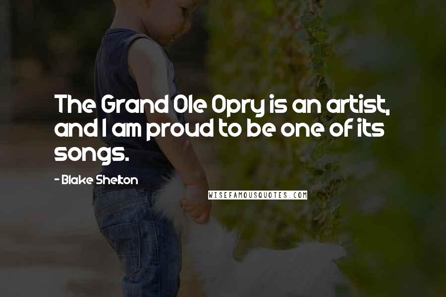 Blake Shelton Quotes: The Grand Ole Opry is an artist, and I am proud to be one of its songs.