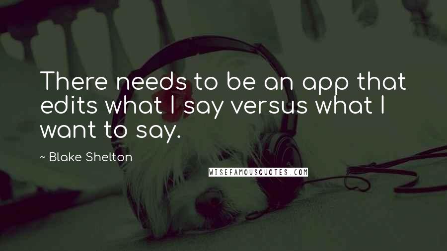 Blake Shelton Quotes: There needs to be an app that edits what I say versus what I want to say.