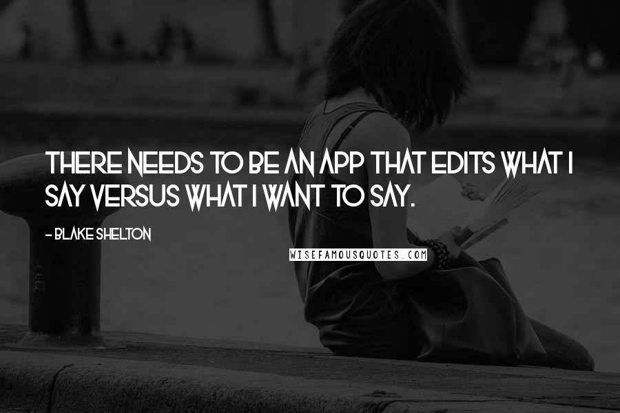 Blake Shelton Quotes: There needs to be an app that edits what I say versus what I want to say.